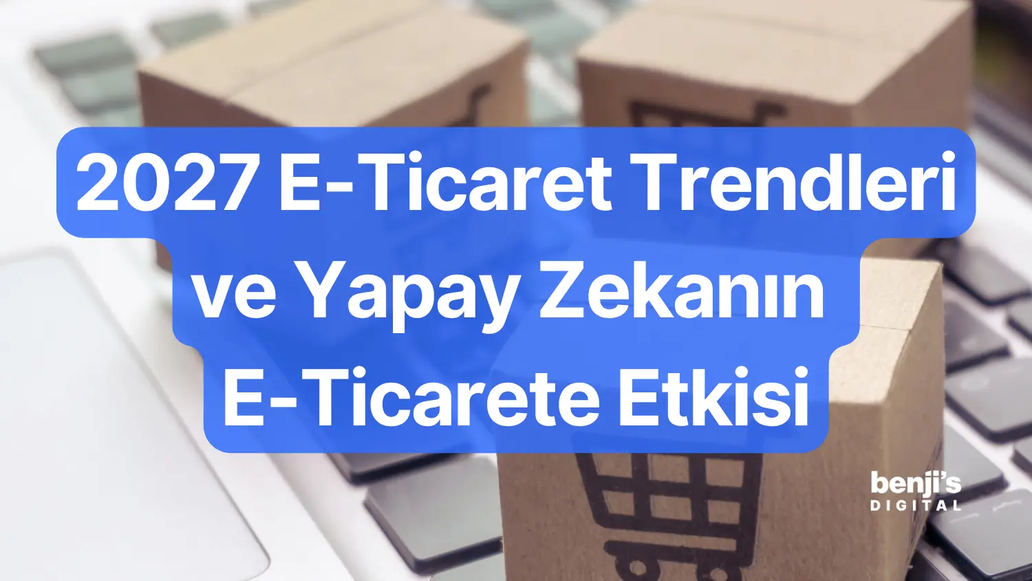 2027 e-ticaret trendleri kapak gorseli, klavye uzerinde kargo kutulari